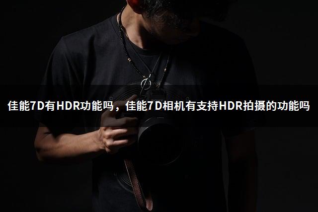 佳能7D有HDR功能吗，佳能7D相机有支持HDR拍摄的功能吗-1