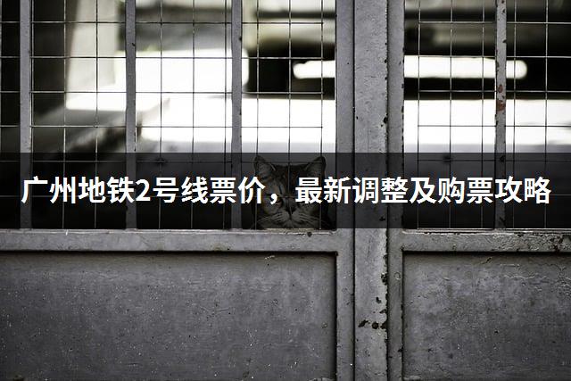 广州地铁2号线票价，最新调整及购票攻略-1